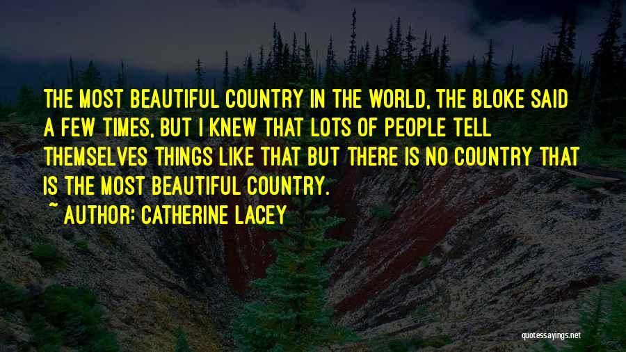 Catherine Lacey Quotes: The Most Beautiful Country In The World, The Bloke Said A Few Times, But I Knew That Lots Of People