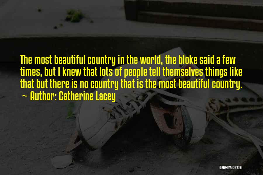 Catherine Lacey Quotes: The Most Beautiful Country In The World, The Bloke Said A Few Times, But I Knew That Lots Of People