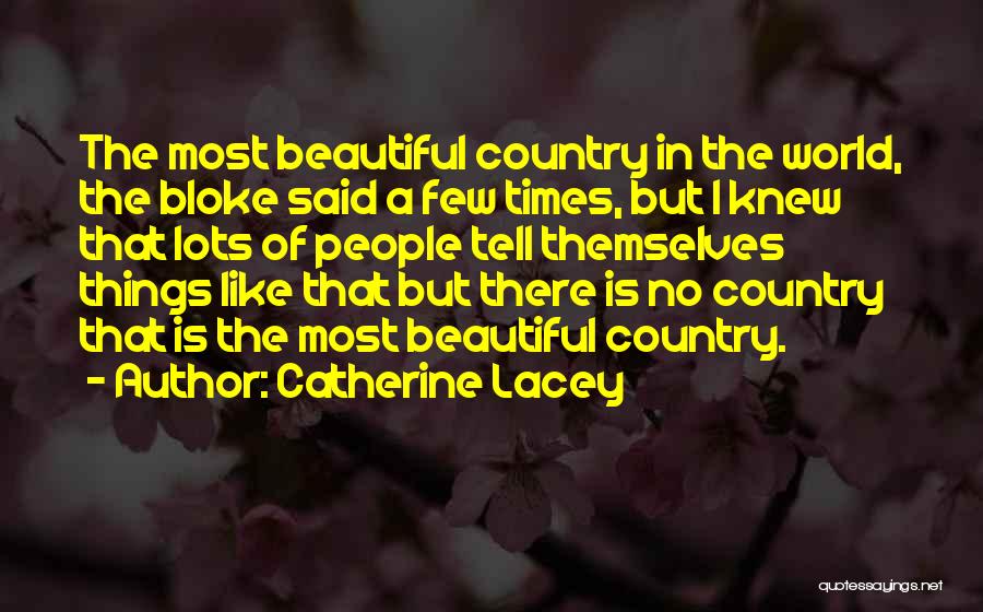 Catherine Lacey Quotes: The Most Beautiful Country In The World, The Bloke Said A Few Times, But I Knew That Lots Of People