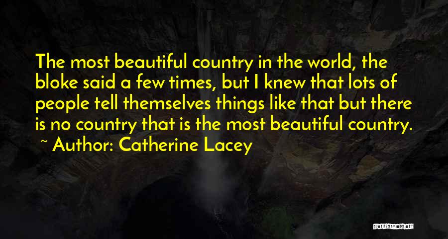 Catherine Lacey Quotes: The Most Beautiful Country In The World, The Bloke Said A Few Times, But I Knew That Lots Of People