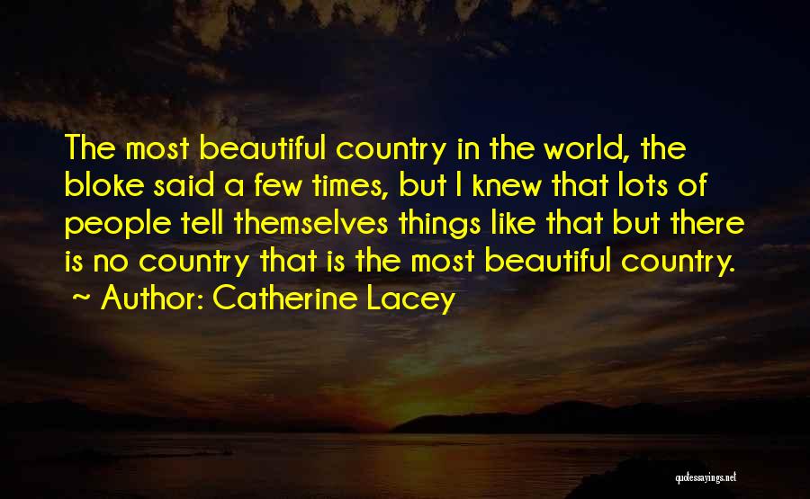 Catherine Lacey Quotes: The Most Beautiful Country In The World, The Bloke Said A Few Times, But I Knew That Lots Of People