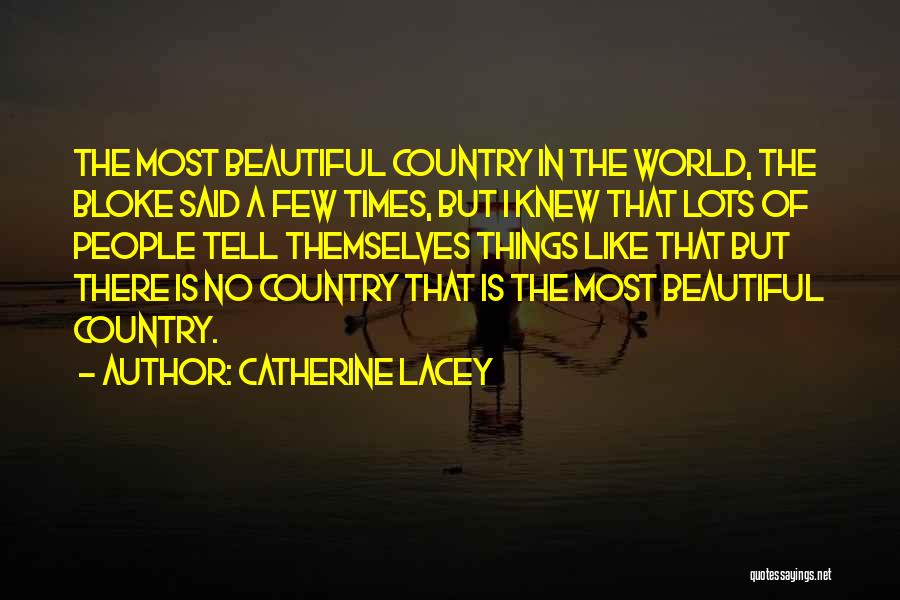 Catherine Lacey Quotes: The Most Beautiful Country In The World, The Bloke Said A Few Times, But I Knew That Lots Of People