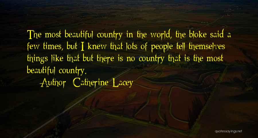 Catherine Lacey Quotes: The Most Beautiful Country In The World, The Bloke Said A Few Times, But I Knew That Lots Of People