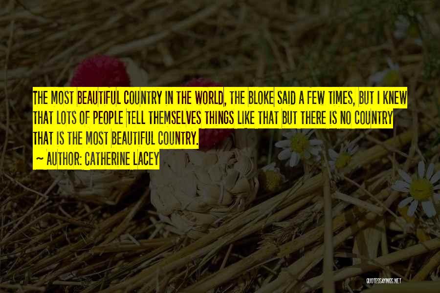 Catherine Lacey Quotes: The Most Beautiful Country In The World, The Bloke Said A Few Times, But I Knew That Lots Of People
