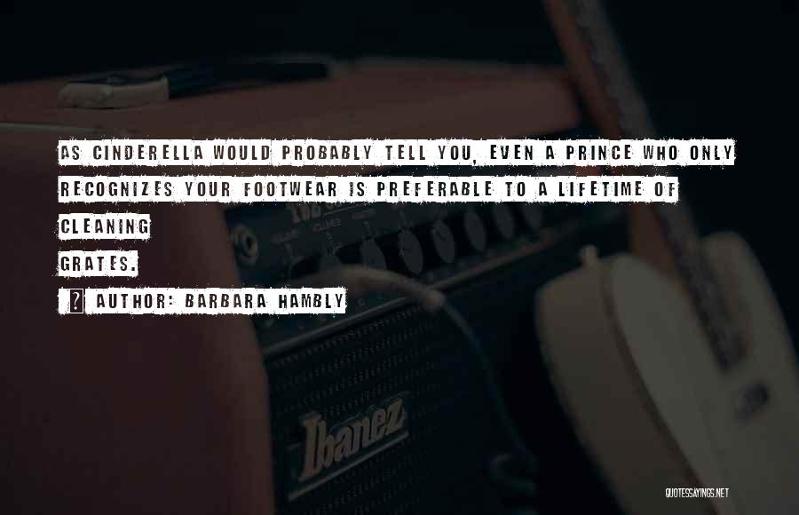 Barbara Hambly Quotes: As Cinderella Would Probably Tell You, Even A Prince Who Only Recognizes Your Footwear Is Preferable To A Lifetime Of