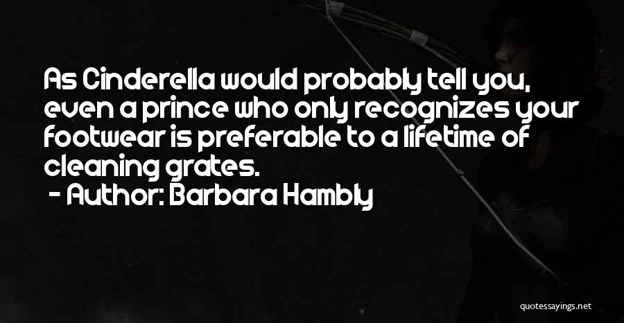 Barbara Hambly Quotes: As Cinderella Would Probably Tell You, Even A Prince Who Only Recognizes Your Footwear Is Preferable To A Lifetime Of