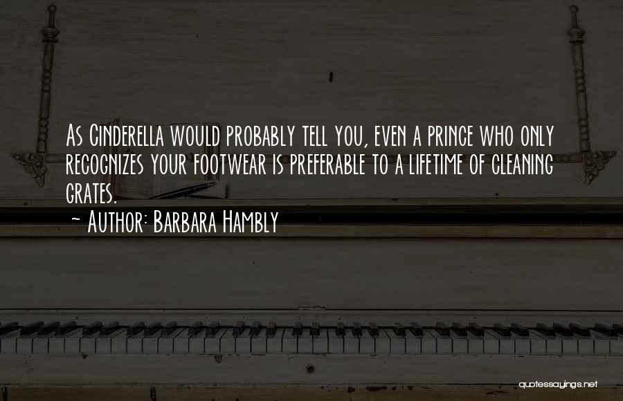 Barbara Hambly Quotes: As Cinderella Would Probably Tell You, Even A Prince Who Only Recognizes Your Footwear Is Preferable To A Lifetime Of