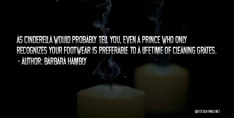 Barbara Hambly Quotes: As Cinderella Would Probably Tell You, Even A Prince Who Only Recognizes Your Footwear Is Preferable To A Lifetime Of