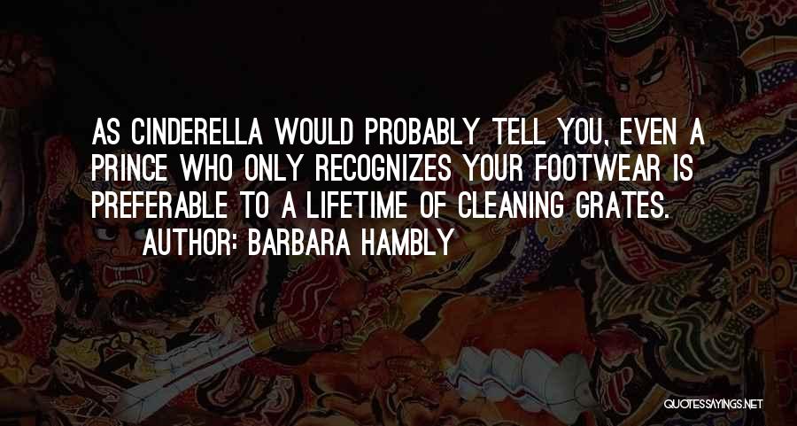 Barbara Hambly Quotes: As Cinderella Would Probably Tell You, Even A Prince Who Only Recognizes Your Footwear Is Preferable To A Lifetime Of