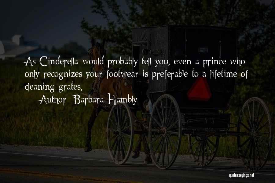 Barbara Hambly Quotes: As Cinderella Would Probably Tell You, Even A Prince Who Only Recognizes Your Footwear Is Preferable To A Lifetime Of