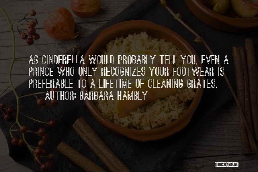 Barbara Hambly Quotes: As Cinderella Would Probably Tell You, Even A Prince Who Only Recognizes Your Footwear Is Preferable To A Lifetime Of