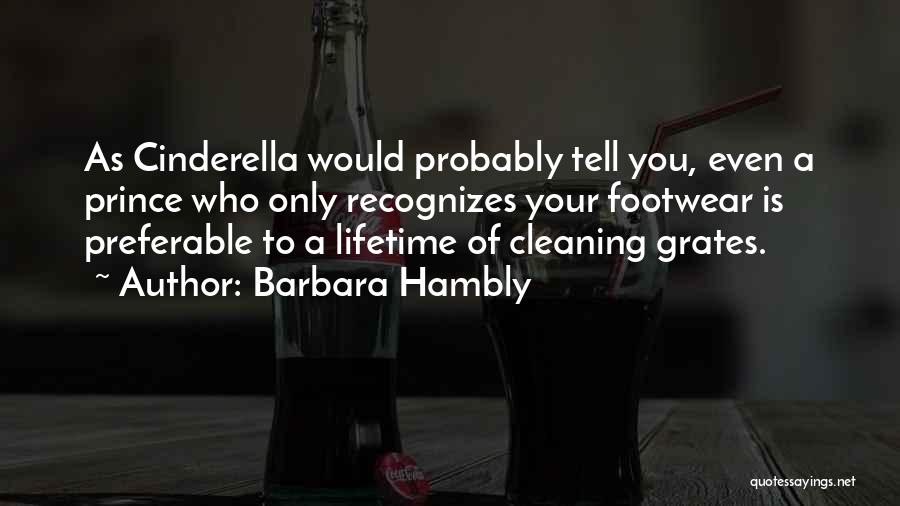 Barbara Hambly Quotes: As Cinderella Would Probably Tell You, Even A Prince Who Only Recognizes Your Footwear Is Preferable To A Lifetime Of