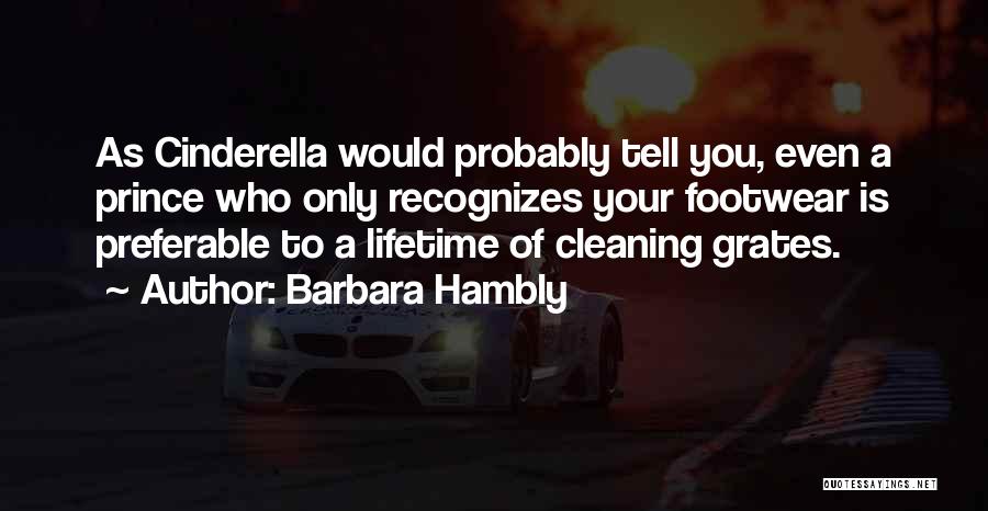 Barbara Hambly Quotes: As Cinderella Would Probably Tell You, Even A Prince Who Only Recognizes Your Footwear Is Preferable To A Lifetime Of