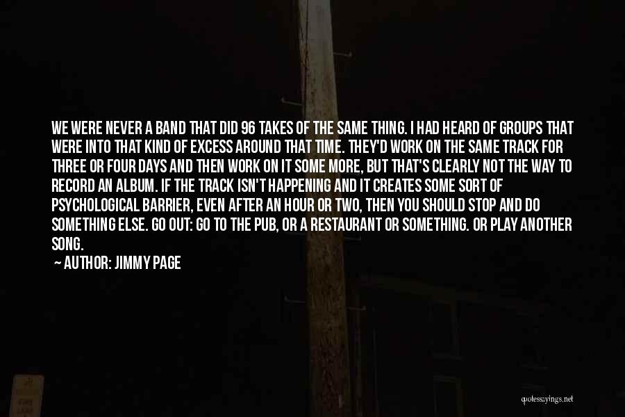 Jimmy Page Quotes: We Were Never A Band That Did 96 Takes Of The Same Thing. I Had Heard Of Groups That Were