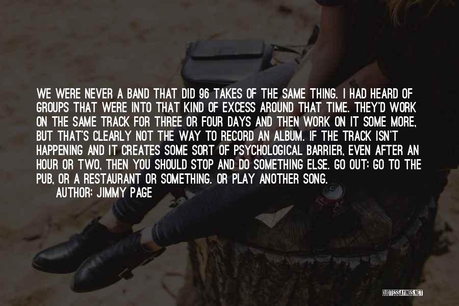 Jimmy Page Quotes: We Were Never A Band That Did 96 Takes Of The Same Thing. I Had Heard Of Groups That Were