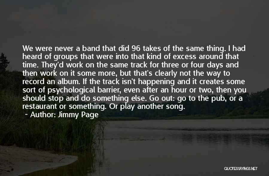 Jimmy Page Quotes: We Were Never A Band That Did 96 Takes Of The Same Thing. I Had Heard Of Groups That Were