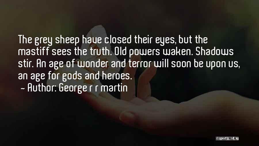 George R R Martin Quotes: The Grey Sheep Have Closed Their Eyes, But The Mastiff Sees The Truth. Old Powers Waken. Shadows Stir. An Age