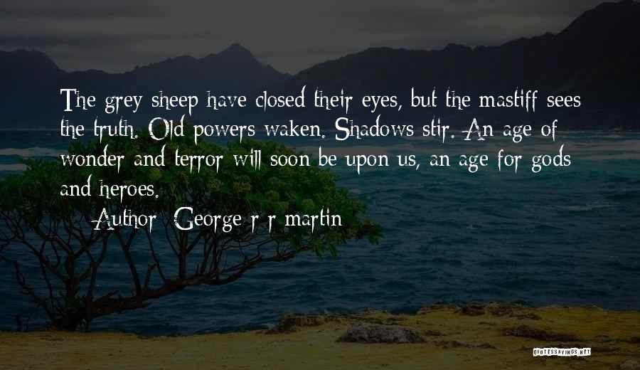 George R R Martin Quotes: The Grey Sheep Have Closed Their Eyes, But The Mastiff Sees The Truth. Old Powers Waken. Shadows Stir. An Age