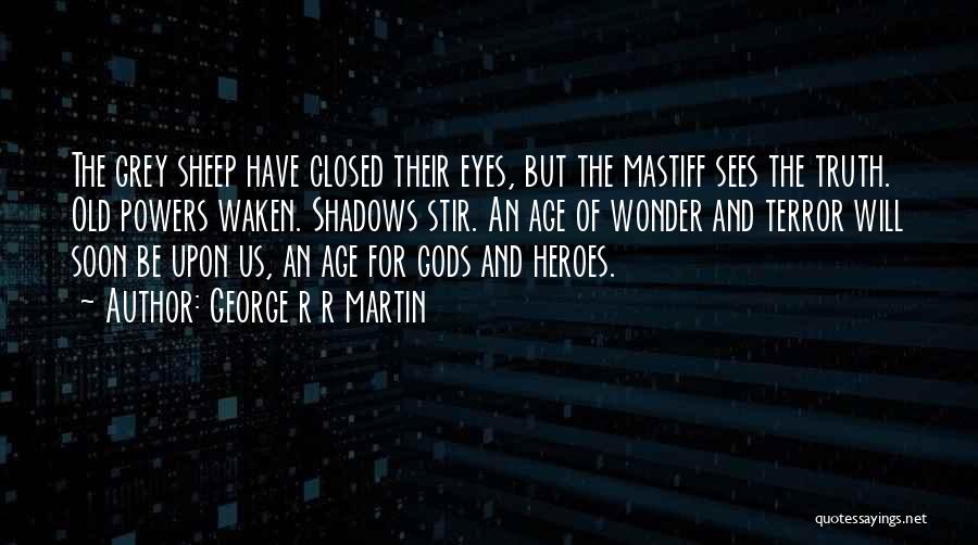 George R R Martin Quotes: The Grey Sheep Have Closed Their Eyes, But The Mastiff Sees The Truth. Old Powers Waken. Shadows Stir. An Age