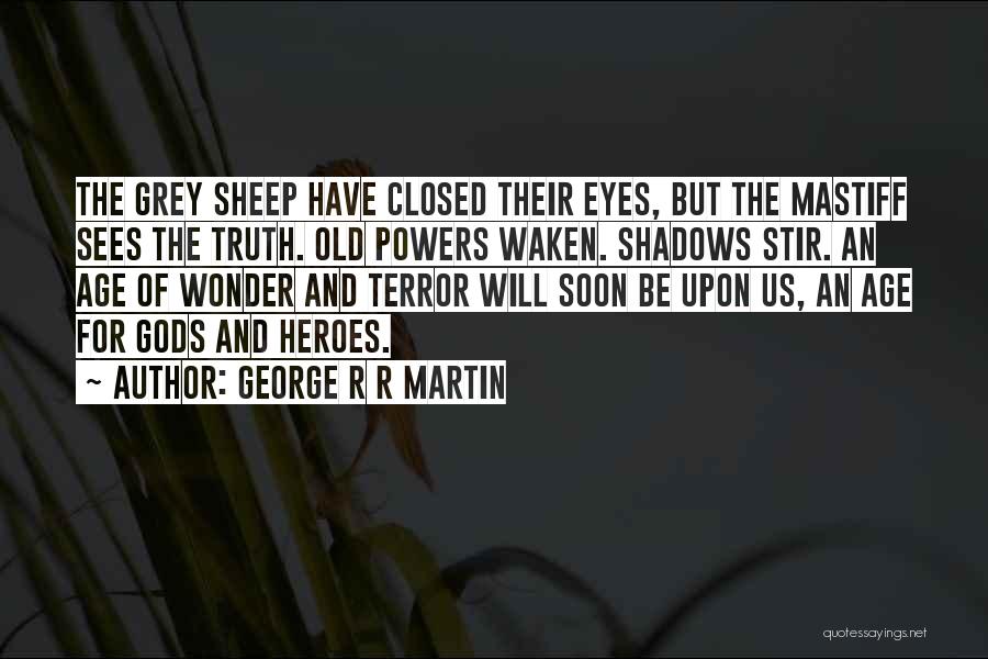 George R R Martin Quotes: The Grey Sheep Have Closed Their Eyes, But The Mastiff Sees The Truth. Old Powers Waken. Shadows Stir. An Age