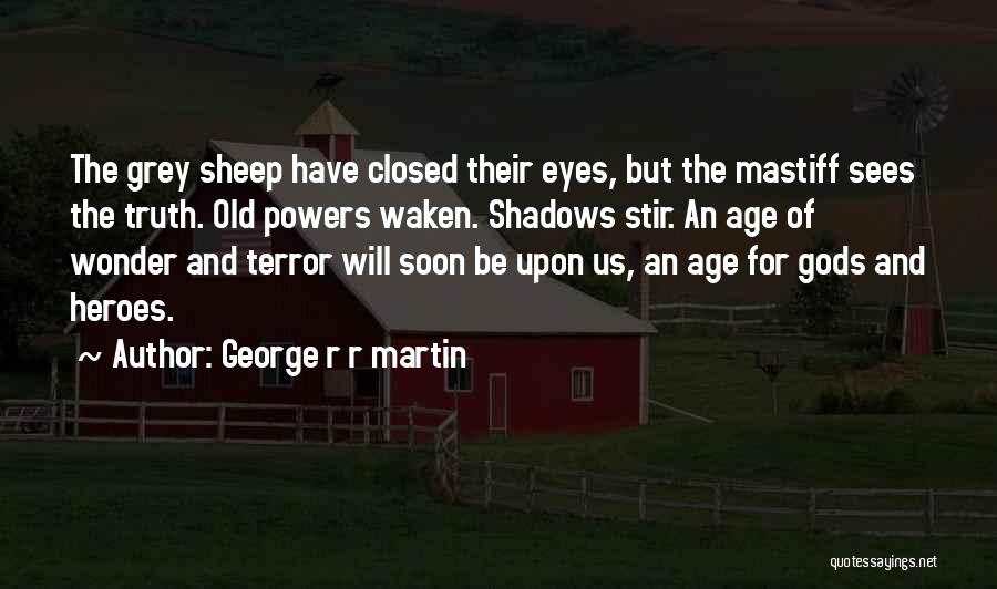 George R R Martin Quotes: The Grey Sheep Have Closed Their Eyes, But The Mastiff Sees The Truth. Old Powers Waken. Shadows Stir. An Age