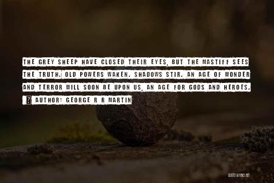 George R R Martin Quotes: The Grey Sheep Have Closed Their Eyes, But The Mastiff Sees The Truth. Old Powers Waken. Shadows Stir. An Age