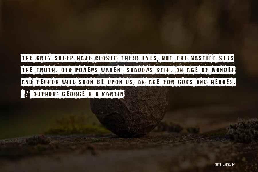 George R R Martin Quotes: The Grey Sheep Have Closed Their Eyes, But The Mastiff Sees The Truth. Old Powers Waken. Shadows Stir. An Age