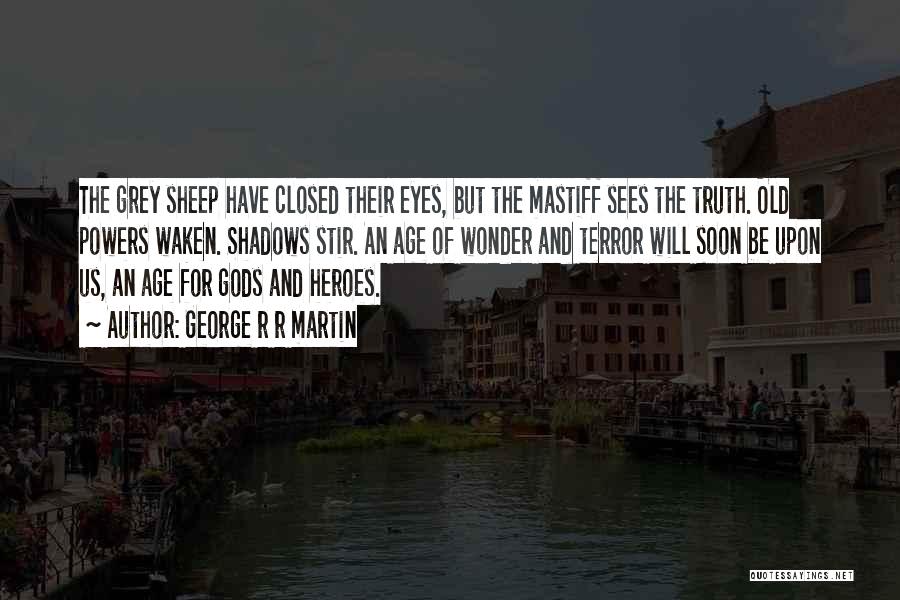 George R R Martin Quotes: The Grey Sheep Have Closed Their Eyes, But The Mastiff Sees The Truth. Old Powers Waken. Shadows Stir. An Age