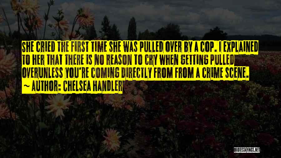 Chelsea Handler Quotes: She Cried The First Time She Was Pulled Over By A Cop. I Explained To Her That There Is No