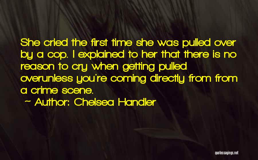 Chelsea Handler Quotes: She Cried The First Time She Was Pulled Over By A Cop. I Explained To Her That There Is No