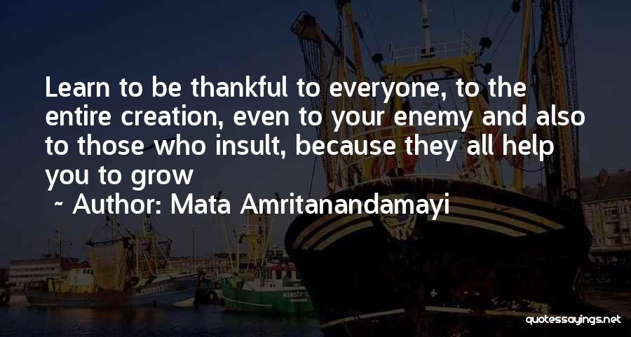 Mata Amritanandamayi Quotes: Learn To Be Thankful To Everyone, To The Entire Creation, Even To Your Enemy And Also To Those Who Insult,