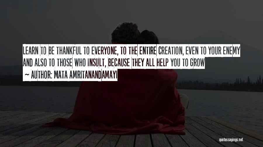 Mata Amritanandamayi Quotes: Learn To Be Thankful To Everyone, To The Entire Creation, Even To Your Enemy And Also To Those Who Insult,