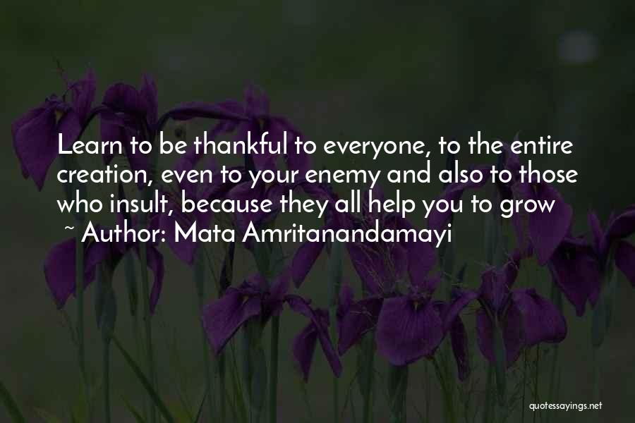 Mata Amritanandamayi Quotes: Learn To Be Thankful To Everyone, To The Entire Creation, Even To Your Enemy And Also To Those Who Insult,