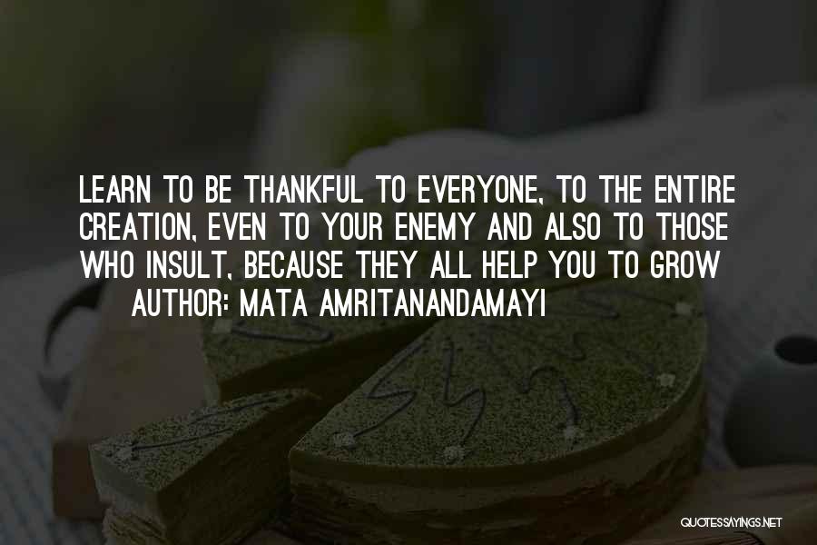 Mata Amritanandamayi Quotes: Learn To Be Thankful To Everyone, To The Entire Creation, Even To Your Enemy And Also To Those Who Insult,