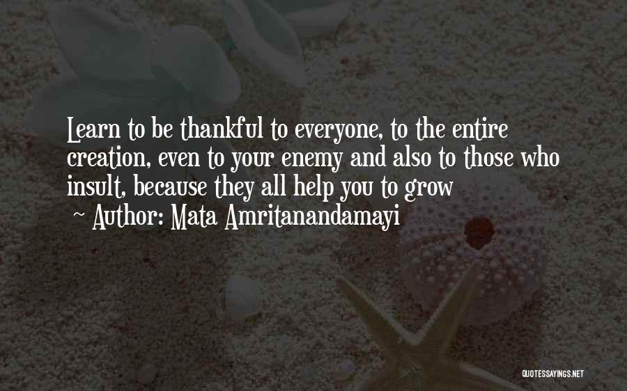 Mata Amritanandamayi Quotes: Learn To Be Thankful To Everyone, To The Entire Creation, Even To Your Enemy And Also To Those Who Insult,