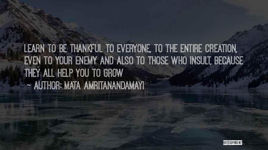 Mata Amritanandamayi Quotes: Learn To Be Thankful To Everyone, To The Entire Creation, Even To Your Enemy And Also To Those Who Insult,