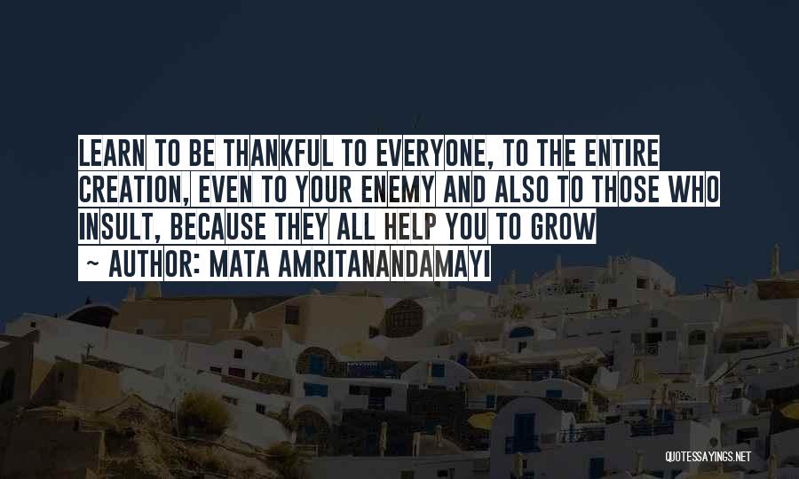 Mata Amritanandamayi Quotes: Learn To Be Thankful To Everyone, To The Entire Creation, Even To Your Enemy And Also To Those Who Insult,