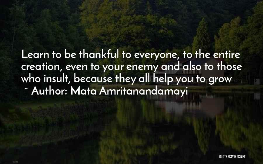 Mata Amritanandamayi Quotes: Learn To Be Thankful To Everyone, To The Entire Creation, Even To Your Enemy And Also To Those Who Insult,