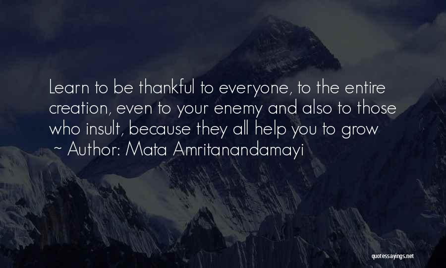 Mata Amritanandamayi Quotes: Learn To Be Thankful To Everyone, To The Entire Creation, Even To Your Enemy And Also To Those Who Insult,