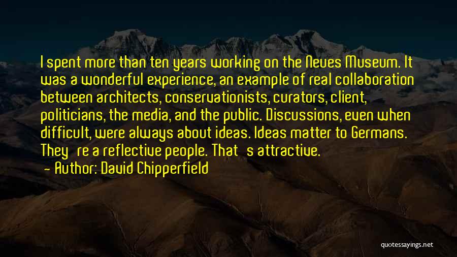 David Chipperfield Quotes: I Spent More Than Ten Years Working On The Neues Museum. It Was A Wonderful Experience, An Example Of Real