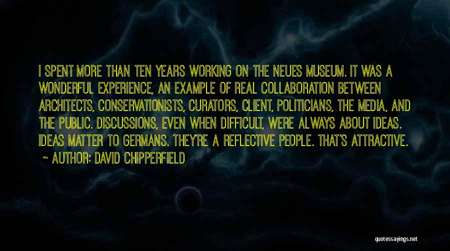David Chipperfield Quotes: I Spent More Than Ten Years Working On The Neues Museum. It Was A Wonderful Experience, An Example Of Real