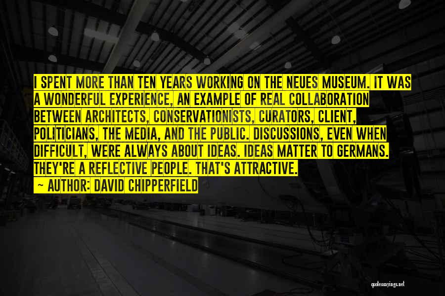 David Chipperfield Quotes: I Spent More Than Ten Years Working On The Neues Museum. It Was A Wonderful Experience, An Example Of Real