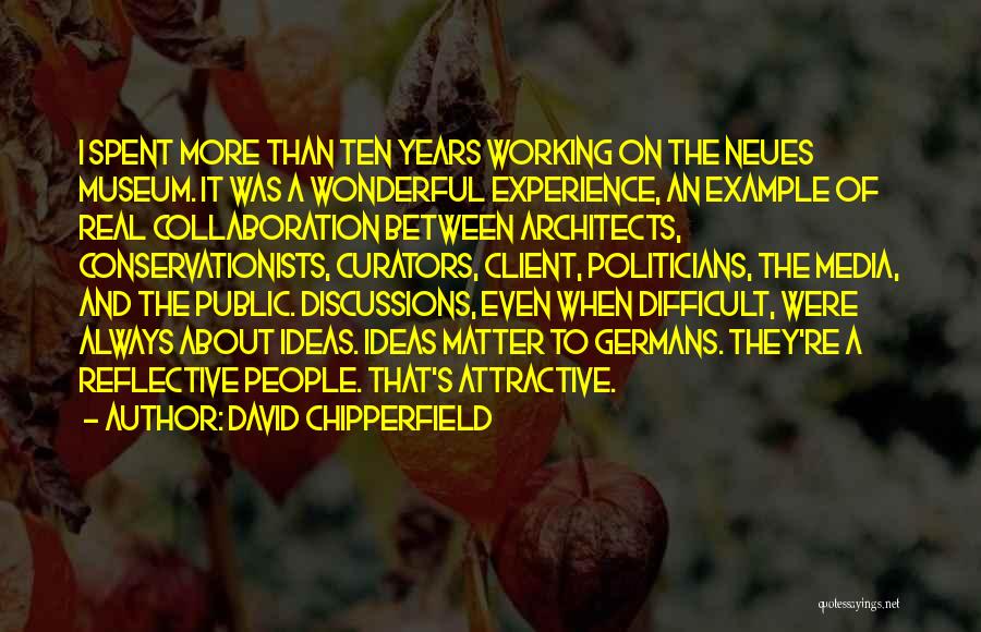 David Chipperfield Quotes: I Spent More Than Ten Years Working On The Neues Museum. It Was A Wonderful Experience, An Example Of Real