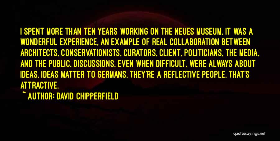 David Chipperfield Quotes: I Spent More Than Ten Years Working On The Neues Museum. It Was A Wonderful Experience, An Example Of Real