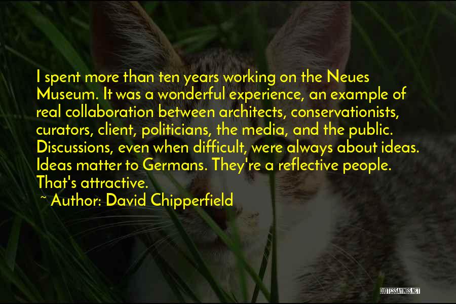 David Chipperfield Quotes: I Spent More Than Ten Years Working On The Neues Museum. It Was A Wonderful Experience, An Example Of Real