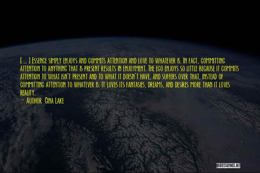 Gina Lake Quotes: [ ... ] Essence Simply Enjoys And Commits Attention And Love To Whatever Is. In Fact, Committing Attention To Anything