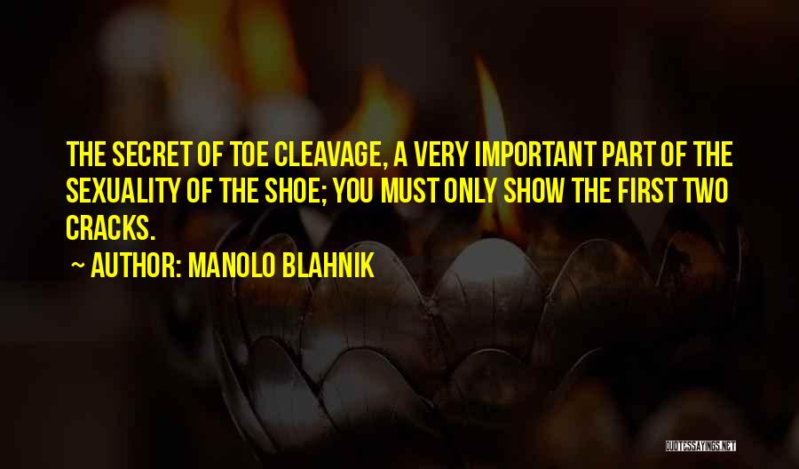 Manolo Blahnik Quotes: The Secret Of Toe Cleavage, A Very Important Part Of The Sexuality Of The Shoe; You Must Only Show The