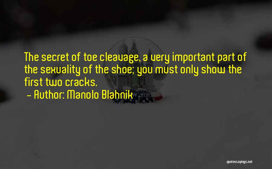 Manolo Blahnik Quotes: The Secret Of Toe Cleavage, A Very Important Part Of The Sexuality Of The Shoe; You Must Only Show The