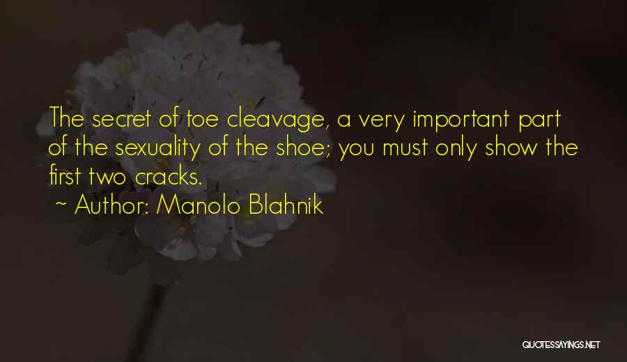 Manolo Blahnik Quotes: The Secret Of Toe Cleavage, A Very Important Part Of The Sexuality Of The Shoe; You Must Only Show The