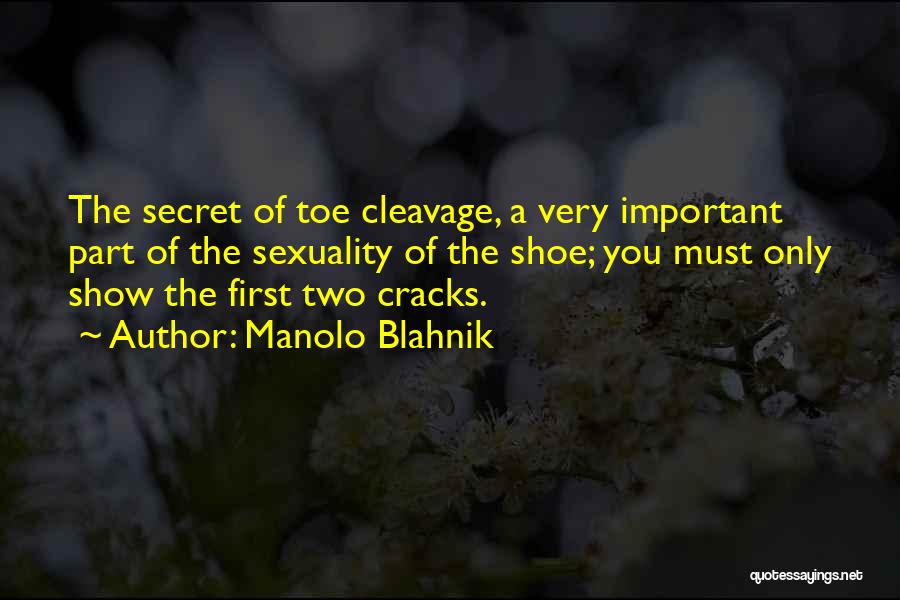 Manolo Blahnik Quotes: The Secret Of Toe Cleavage, A Very Important Part Of The Sexuality Of The Shoe; You Must Only Show The